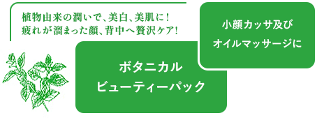 植物由来の潤いで、美白、美肌に!疲れが溜まった顔、背中へ贅沢ケア! 小顔カッサ及びオイルマッサージにボタニカルビューティーパック